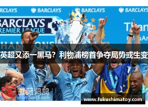 英超又添一黑马？利物浦榜首争夺局势或生变