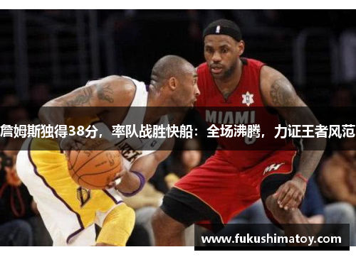 詹姆斯独得38分，率队战胜快船：全场沸腾，力证王者风范