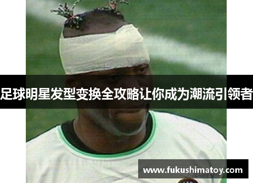 足球明星发型变换全攻略让你成为潮流引领者